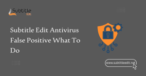 Subtitle Edit Antivirus False Positive What To Do