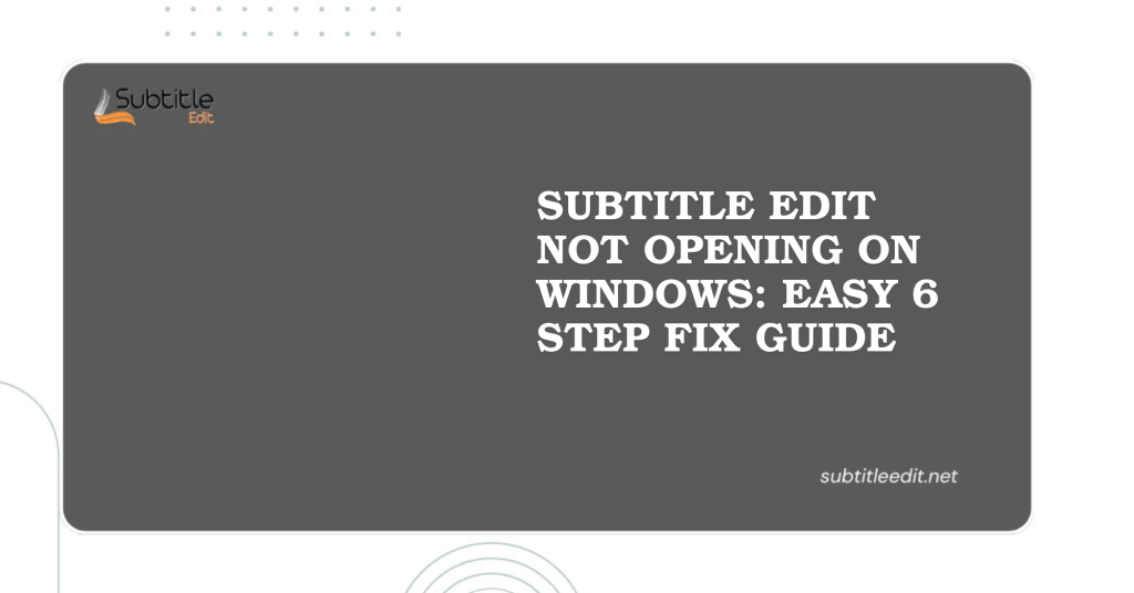 Subtitle Edit Not Opening On Windows Easy 6 Step Fix Guide