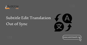 Subtitle Edit Translation Out of Sync