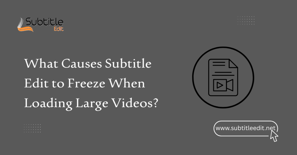 What Causes Subtitle Edit to Freeze When Loading Large Videos?