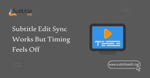 Subtitle Edit Sync Works But Timing Feels Off